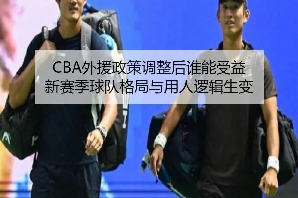 CBA外援政策调整后谁能受益 新赛季球队格局与用人逻辑生变 | xingkong