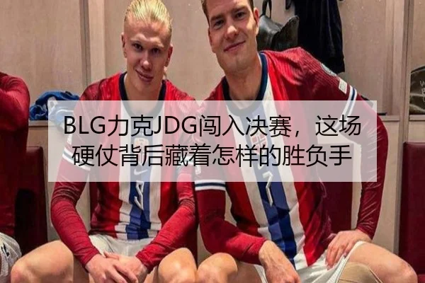 BLG力克JDG闯入决赛，这场硬仗背后藏着怎样的胜负手